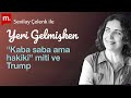 Yeri Gelmişken: "Kaba saba ama hakiki" miti ve Trump | Sevilay Çelenk değerlendiriyor