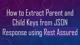 How to Extract Parent and Child Keys from JSON Response using Rest Assured