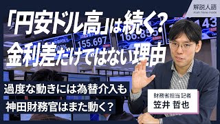 【解説人語】円安ドル高は続く？金利差だけではない理由　過度な動きには為替介入も、神田財務官はまた動く？