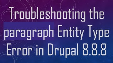 Troubleshooting the paragraph Entity Type Error in Drupal 8.8.8