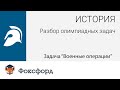 История. Разбор олимпиадных задач. Задача &quot;Военные операции&quot;