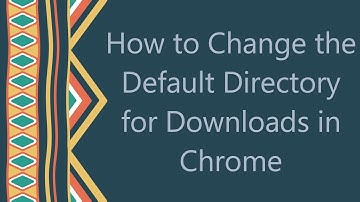 How to Change the Default Directory for Downloads in Chrome