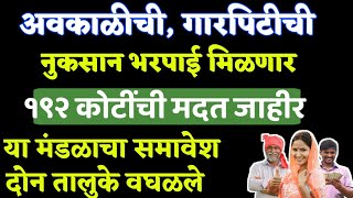 अवकाळीची नुकसान भरपाई मिळणार | १९२ कोटींची मदत जाहीर | २ तालुके वघळले बाकीच्या मंडळाना लाभ