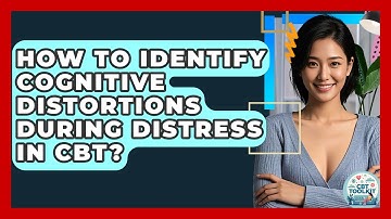How To Identify Cognitive Distortions During Distress In CBT? - CBT Toolkit