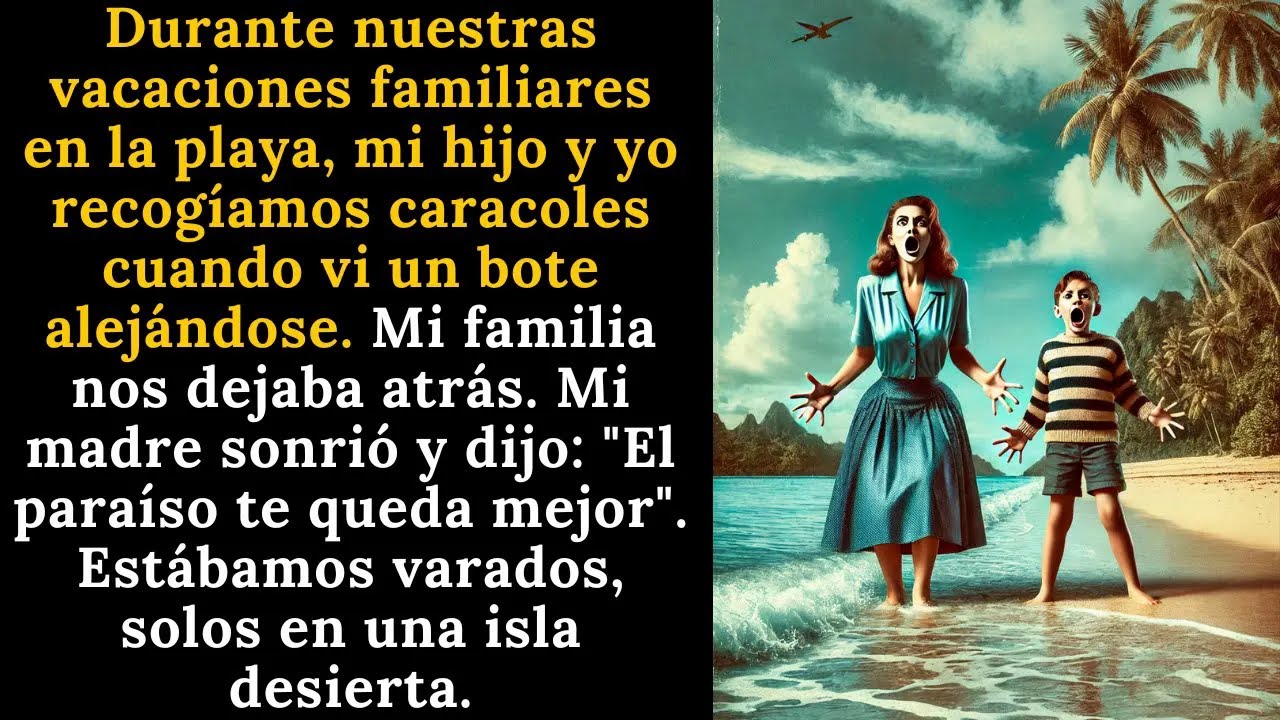 MI FAMILIA NOS DEJÓ A MÍ Y A MI HIJO VARADOS EN UNA ISLA DESIERTA.