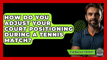 How Do You Adjust Your Court Positioning During A Tennis Match? - The Racket Xpert