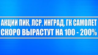 Акции ПИК, ЛСР, ИНГРАД, ГК САМОЛЁТ скоро вырастут на 100 - 200% !!! Когда покупать?! Недвижимость!