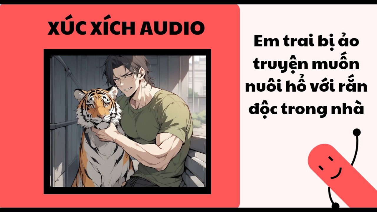[TRUYỆN AUDIO] Em trai bị ảo truyện muốn nuôi hổ với rắn độc trong nhà