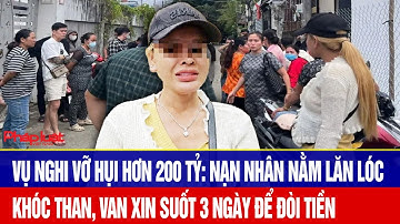 Vụ nghi vỡ hụi hơn 200 tỷ: Nạn nhân nằm lăn lóc, khóc than van xin suốt 3 ngày để đòi tiền