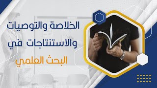 الخلاصة والتوصيات والاستنتاجات  في البحث العلمي