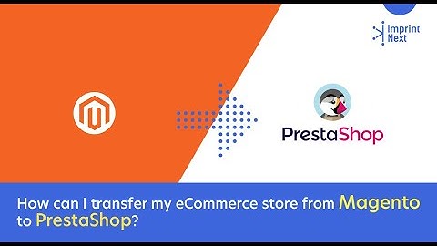 How Can I Transfer My Ecommerce Store From Magento to Prestashop?