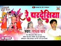 VIDEO - रे परदेसिया | Re Pardesiya | Madhav Rai Maithili Holi Video Song | Super Hit Holi geet 2022