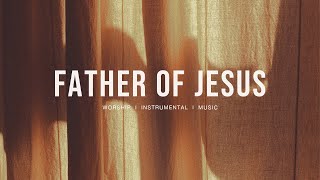 Father Of Jesus jonathan David Helser  Bethel   Instrumental Worship  Prayer 