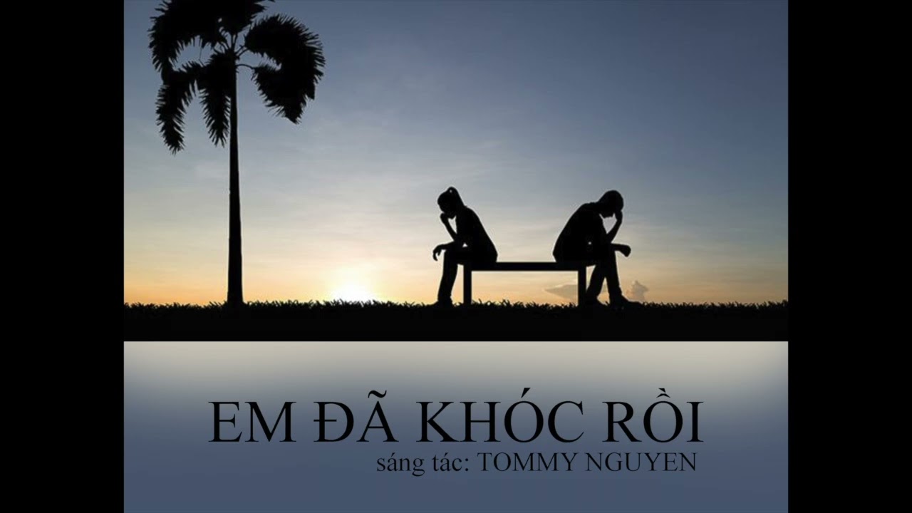 EM ĐÃ KHÓC RỒI | sáng tác: TOMMY NGUYEN