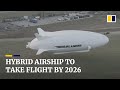 Hybrid airship prepares for full-scale production with first commercial flight planned