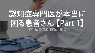 認知症専門医が本当に困る患者さん【Part1】〜認知症専門医・長谷川嘉哉