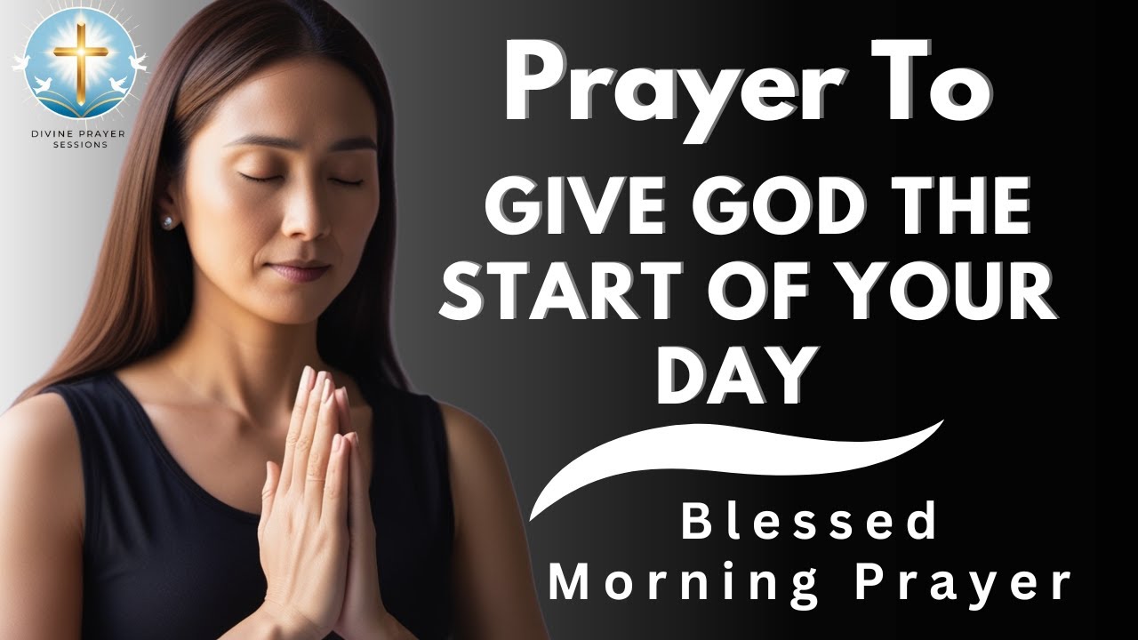 Prayer To Give God The Start Of Your Day | Blessed Morning Prayer - YouTube