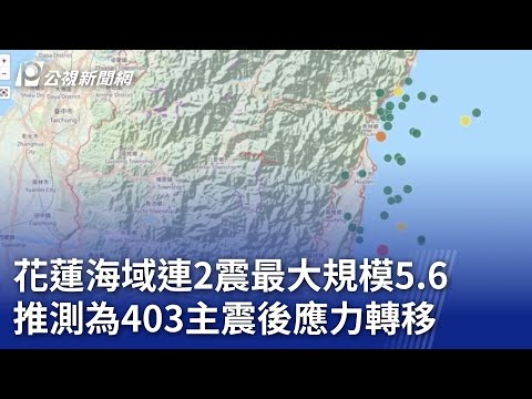 花蓮海域連2震最大規模5.6 推測為403主震後應力轉移｜20240421 公視晚間新聞