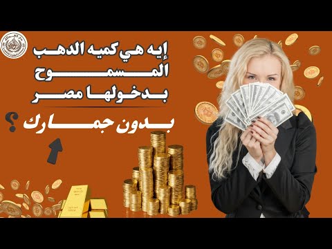 هل مسموح تدخل ذهب مصر بدون جمارك كم قيمه الرسوم الجمركيه علي الذهب قرار اعفاء الذهب من الجمارك