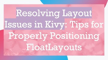 Resolving Layout Issues in Kivy: Tips for Properly Positioning FloatLayouts