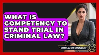 What Is Competency To Stand Trial In Criminal Law? - Criminal Defense Law Uncovered