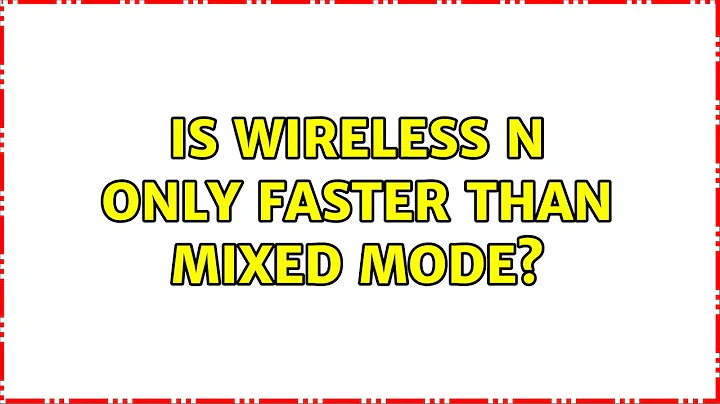 Is wireless n only faster than mixed mode? (2 Solutions!!)