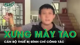 Đình chỉ công tác cán bộ thuế xưng ‘mày tao’ với dân, yêu cầu xin lỗi người nộp thuế | SKĐS