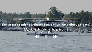 The Great Seaplane Debate: Straight vs. Amphibious Floats? | Water Flying Podcast #9