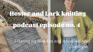 Hester and Lark knitting podcast episode no. 4 - entering my Blue Era and a finished April Cardigan