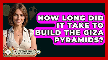 How Long Did It Take To Build The Giza Pyramids? - Exploring Ancient Myths