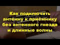 Подключаем антенну, не подключая. А теперь длинные волны