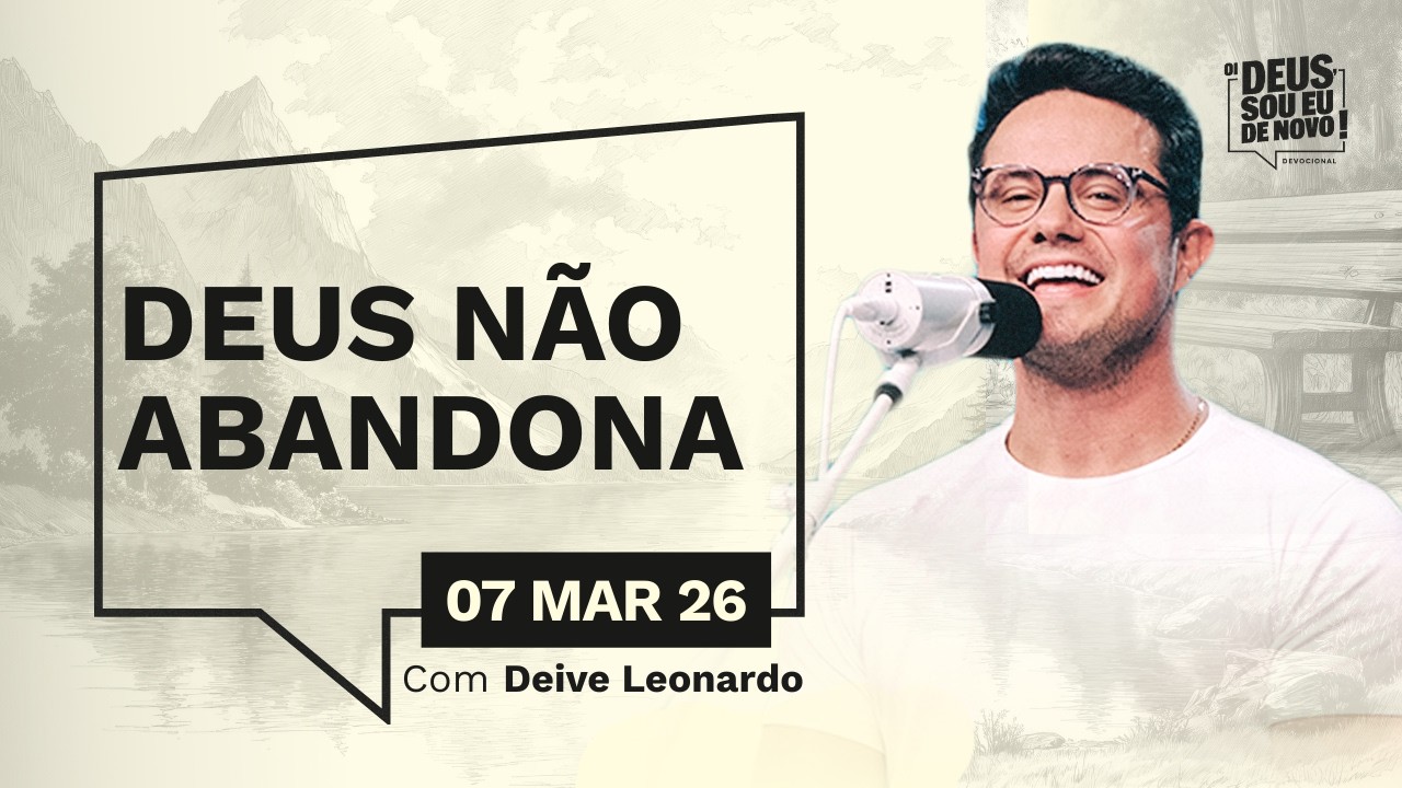 Devocional OI DEUS, SOU EU DE NOVO! com Deive Leonardo | 07/03/26 | DEUS NÃO ABANDONA