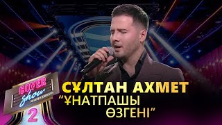 Сұлтан Ахмет - «Ұнатпашы өзгені» / COVER SHOW 2 / КАВЕР ШОУ 2