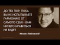 До тех пор, пока вы не испытываете гармонию от себя – вам ничего нравиться не будет М Лабковский