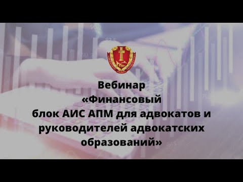 Вебинар «Финансовый блок АИС АПМ для адвокатов и руководителей адвокатских образований»