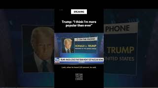 Trump: "I think I'm more popular than ever"