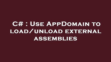 C# : Use AppDomain to load/unload external assemblies