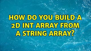 How do you build a 2D int array from a string array? (3 Solutions!!)