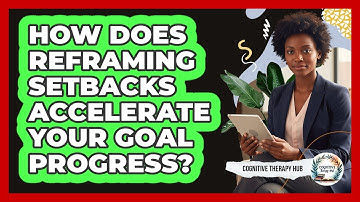How Does Reframing Setbacks Accelerate Your Goal Progress? - Cognitive Therapy Hub