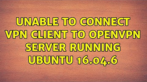 Unable to connect VPN client to OpenVPN server running Ubuntu 16.04.6