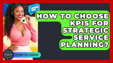 How To Choose KPIs For Strategic Service Planning? - Customer First Leadership