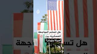 هل تستمر المواجهة العسكرية بين أمريكا وإيران؟