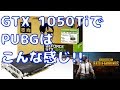 【自作PC】【検証】GF-GTX1050Ti でPUBGをプレイするとこんな感じ(Core i7-2700 RAMは16GB)