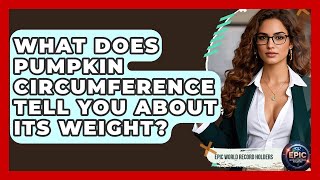 What Does Pumpkin Circumference Tell You About Its Weight? - Epic World Record Holders