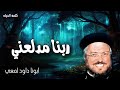 ربنا مدلعني من يمسكم يمس حدقة عيني عظات ابونا داود لمعي