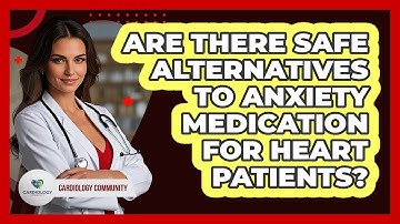 Are There Safe Alternatives To Anxiety Medication For Heart Patients? - Cardiology Community
