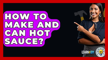 How To Make And Can Hot Sauce? - LearnToDIY360.com