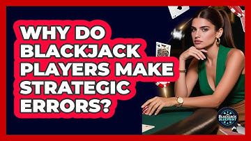 Why Do Blackjack Players Make Strategic Errors? - The Blackjack Blueprint
