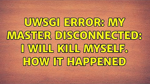 uWSGI error: my master disconnected: i will kill myself. How it happened (2 Solutions!!)