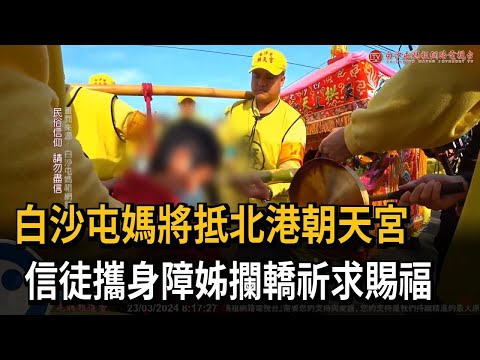 白沙屯媽將抵北港朝天宮 信徒攜身障姊攔轎祈求賜福－民視新聞